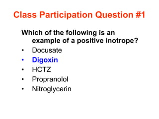 Class Participation Question #1 Which of the following is an example of a positive inotrope? Docusate Digoxin HCTZ Propranolol Nitroglycerin 