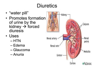 Diuretics “ water pill” Promotes formation of urine by the kidney    forced diuresis Uses HTN Edema Glaucoma Anuria 
