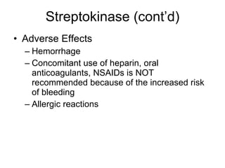 Streptokinase (cont’d) Adverse Effects Hemorrhage Concomitant use of heparin, oral anticoagulants, NSAIDs is NOT recommended because of the increased risk of bleeding Allergic reactions 