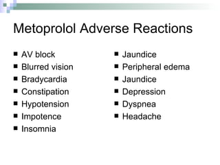 Metoprolol Adverse Reactions AV block Blurred vision Bradycardia Constipation Hypotension Impotence Insomnia Jaundice Peripheral edema Jaundice Depression Dyspnea Headache 