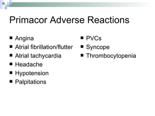 Primacor Adverse Reactions Angina Atrial fibrillation/flutter Atrial tachycardia Headache Hypotension Palpitations PVCs Syncope Thrombocytopenia 