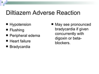 Diltiazem Adverse Reaction Hypotension Flushing Peripheral edema Heart failure Bradycardia May see pronounced bradycardia if given concurrently with digoxin or beta-blockers. 