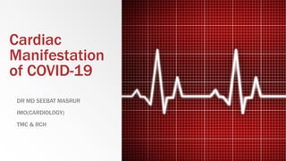Cardiac
Manifestation
of COVID-19
DR MD SEEBAT MASRUR
IMO(CARDIOLOGY)
TMC & RCH
 