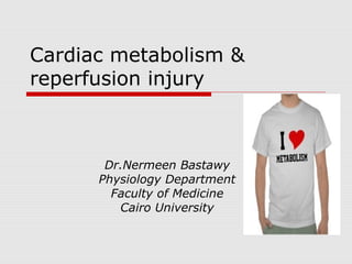 Cardiac metabolism &
reperfusion injury



       Dr.Nermeen Bastawy
      Physiology Department
        Faculty of Medicine
         Cairo University
 
