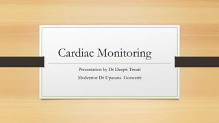Cardiac Monitoring
Presentation by Dr Deepti Tiwari
Moderator Dr Upasana Goswami
 