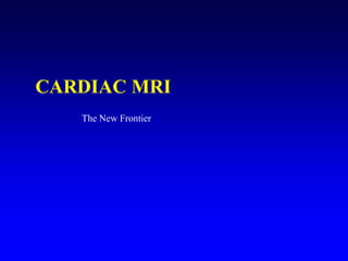CARDIAC MRI
   The New Frontier
 