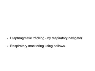• Diaphragmatic tracking - by respiratory navigator
• Respiratory monitoring using bellows
 