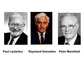 Paul Lauterbur Raymond Damadian Peter Mansfield
 