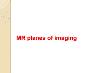 MR planes of imaging
 