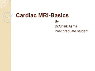 Cardiac MRI-Basics
By
Dr.Shaik Asma
Post graduate student
 