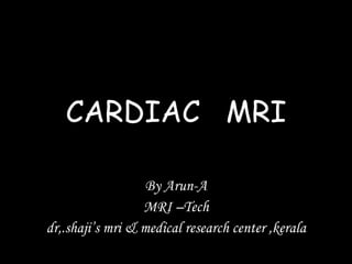 CARDIAC  MRI By Arun-A MRI –Tech dr,.shaji’s mri & medical research center ,kerala 
