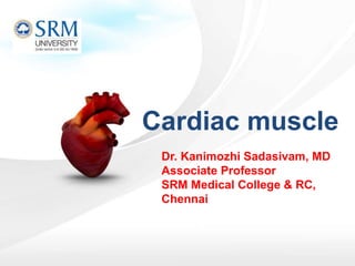 Dr. Kanimozhi Sadasivam, MD
Associate Professor
SRM Medical College & RC,
Chennai
Cardiac muscle
 
