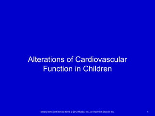 Mosby items and derived items © 2012 Mosby, Inc., an imprint of Elsevier Inc. 1
Alterations of Cardiovascular
Function in Children
 