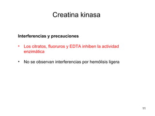 Creatina kinasa
Interferencias y precauciones
• Los citratos, fluoruros y EDTA inhiben la actividad
enzimática
• No se observan interferencias por hemólisis ligera
11
 