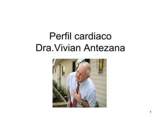 Perfil cardiaco
Dra.Vivian Antezana
1
 