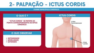INTENSIDADE
INTENSIDADE
MOBILIDADE
MOBILIDADE
EXTENSÃO
EXTENSÃO
O QUE OBSERVAR
O QUE OBSERVAR
2- PALPAÇÃO - ICTUS CORDIS
2- PALPAÇÃO - ICTUS CORDIS
EXAME ESPECÍFICO CARDÍACO
EXAME ESPECÍFICO CARDÍACO
ICTUS CORDIS
ICTUS CORDIS
O QUE É ?
O QUE É ?
´´ICTUS CORDIS`` SE REFERE AO
´´ICTUS CORDIS`` SE REFERE AO
PONTO CORRESPONDENTE AO ÁPICE
PONTO CORRESPONDENTE AO ÁPICE
CARDÍACO
CARDÍACO
 