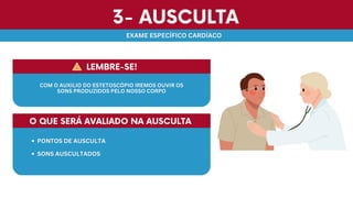 3- AUSCULTA
3- AUSCULTA
EXAME ESPECÍFICO CARDÍACO
EXAME ESPECÍFICO CARDÍACO
O QUE SERÁ AVALIADO NA AUSCULTA
O QUE SERÁ AVALIADO NA AUSCULTA
PONTOS DE AUSCULTA
PONTOS DE AUSCULTA
SONS AUSCULTADOS
SONS AUSCULTADOS
LEMBRE-SE!
LEMBRE-SE!
COM O AUXILIO DO ESTETOSCÓPIO IREMOS OUVIR OS
COM O AUXILIO DO ESTETOSCÓPIO IREMOS OUVIR OS
SONS PRODUZIDOS PELO NOSSO CORPO
SONS PRODUZIDOS PELO NOSSO CORPO
 