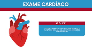 O QUE É
O QUE É
O EXAME CARDÍACO É REALIZADO PARA ANALISAR A
O EXAME CARDÍACO É REALIZADO PARA ANALISAR A
FUNÇÃO DO CORAÇÃO E DIAGNOSTICAR CONDIÇÕES
FUNÇÃO DO CORAÇÃO E DIAGNOSTICAR CONDIÇÕES
CARDIOLÓGICAS
CARDIOLÓGICAS
EXAME CARDÍACO
EXAME CARDÍACO
 