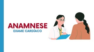 ANAMNESE
ANAMNESE
EXAME CARDÍACO
EXAME CARDÍACO
 