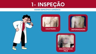 1- INSPEÇÃO
1- INSPEÇÃO
EXAME ESPECÍFICO CARDÍACO
EXAME ESPECÍFICO CARDÍACO
CICATRIZES
CICATRIZES DEFORMIDADES
DEFORMIDADES
COLORAÇÃO DA
COLORAÇÃO DA
PELE
PELE
 