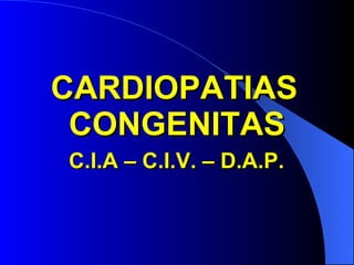 CARDIOPATIAS    CONGENITAS C.I.A – C.I.V. – D.A.P. 