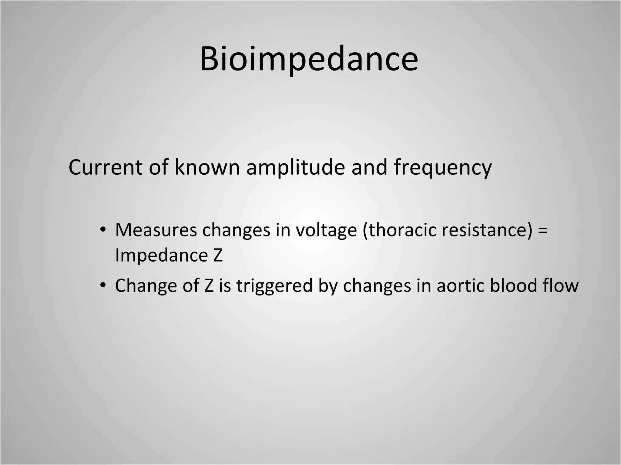 Bioimpedance Current of known amplitude and frequency Measures changes in voltage (thoracic resistance) = Impedance Z Change of Z is triggered by changes in aortic blood flow 