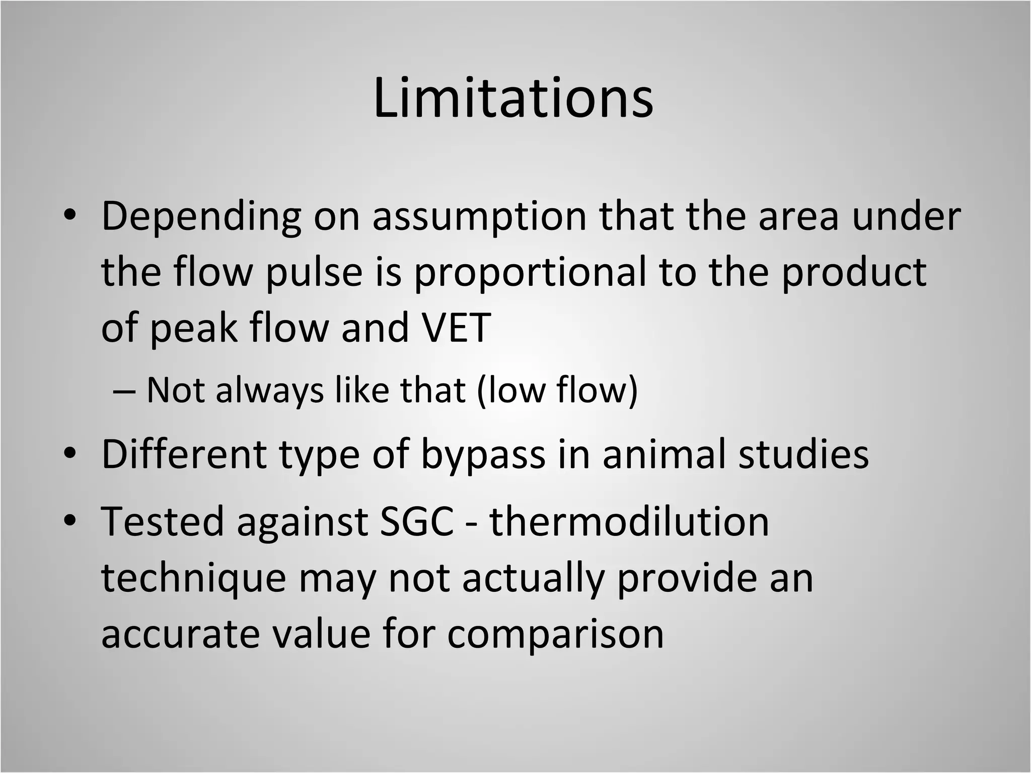 Limitations Depending on assumption that the area under the flow pulse is proportional to the product of peak flow and VET Not always like that (low flow) Different type of bypass in animal studies Tested against SGC - thermodilution technique may not actually provide an accurate value for comparison 