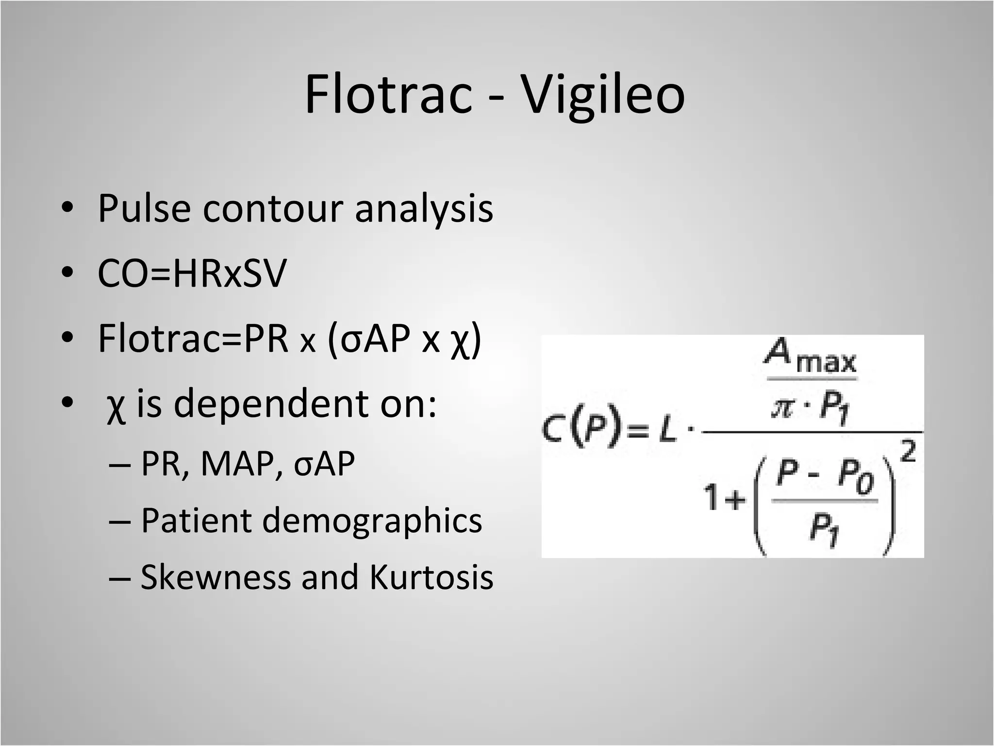 Flotrac - Vigileo Pulse contour analysis CO=HRxSV Flotrac=PR  x  (σAP x χ) χ is dependent on: PR, MAP, σAP Patient demographics Skewness and Kurtosis  