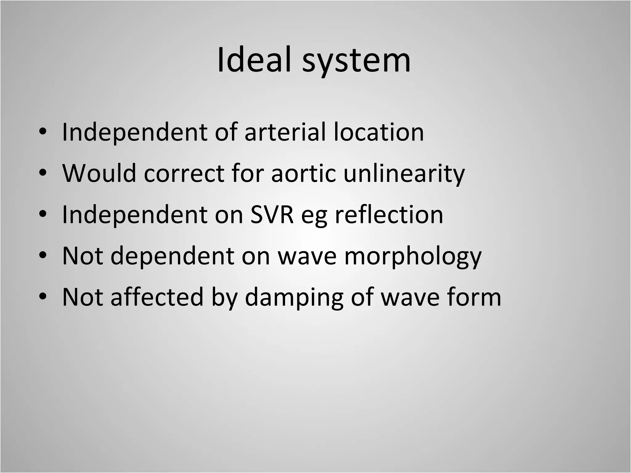 Ideal system Independent of arterial location Would correct for aortic unlinearity Independent on SVR eg reflection Not dependent on wave morphology Not affected by damping of wave form 
