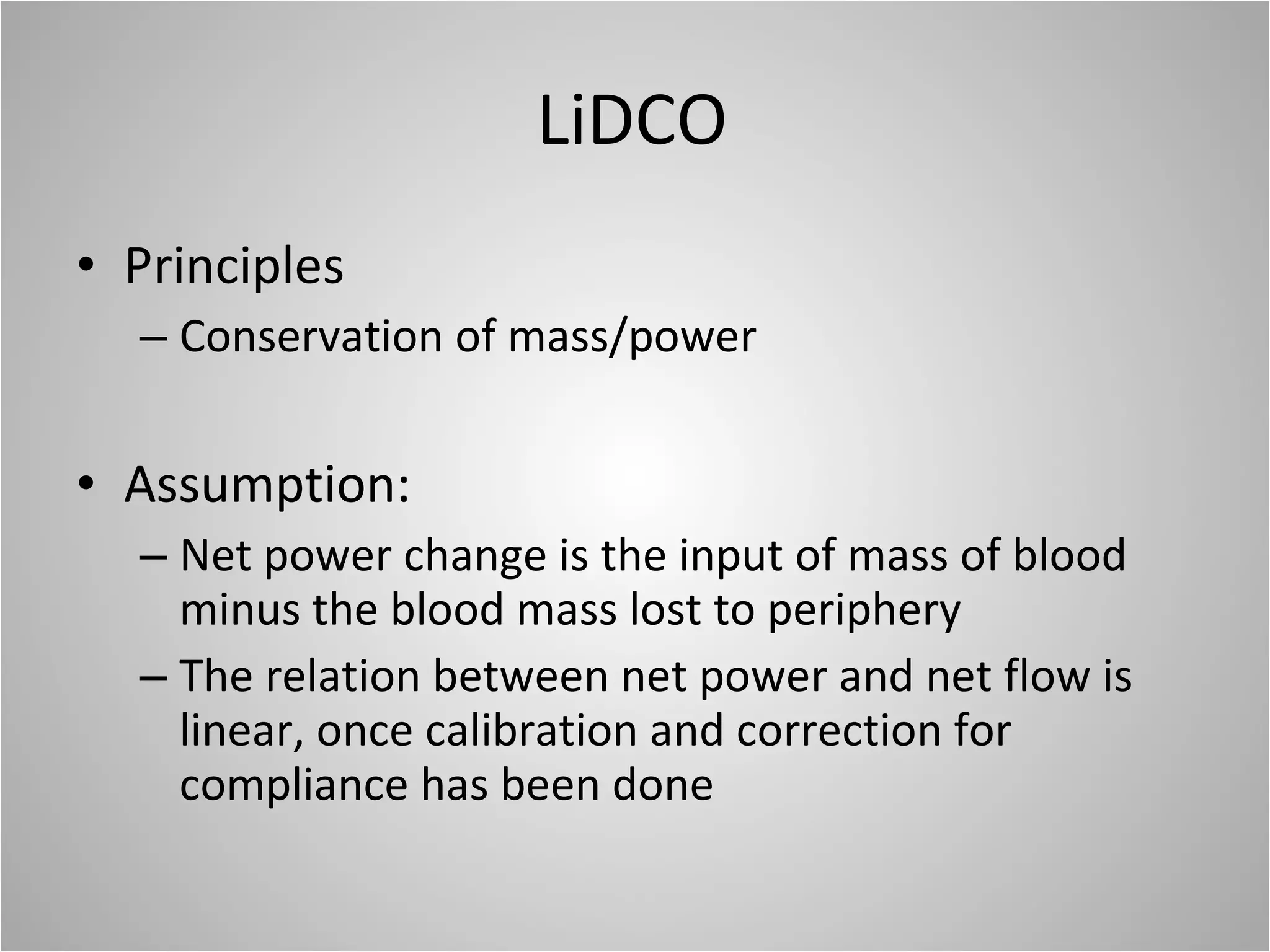 LiDCO Principles Conservation of mass/power Assumption: Net power change is the input of mass of blood minus the blood mass lost to periphery The relation between net power and net flow is linear, once calibration and correction for compliance has been done 