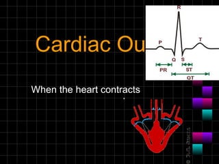 Cardiac Output When the heart contracts 