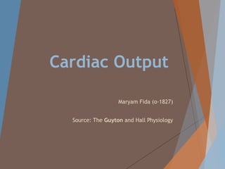 Cardiac Output
Maryam Fida (o-1827)
Source: The Guyton and Hall Physiology
 