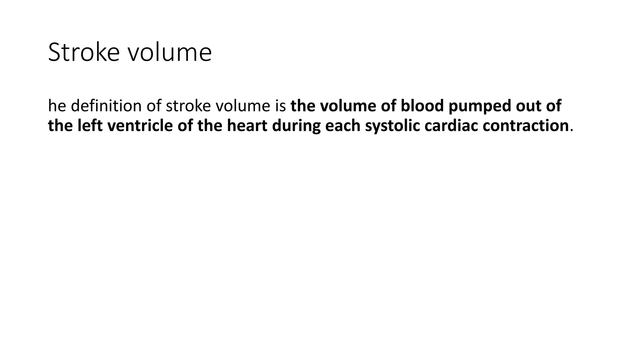 Stroke volume
he definition of stroke volume is the volume of blood pumped out of
the left ventricle of the heart during each systolic cardiac contraction.
 