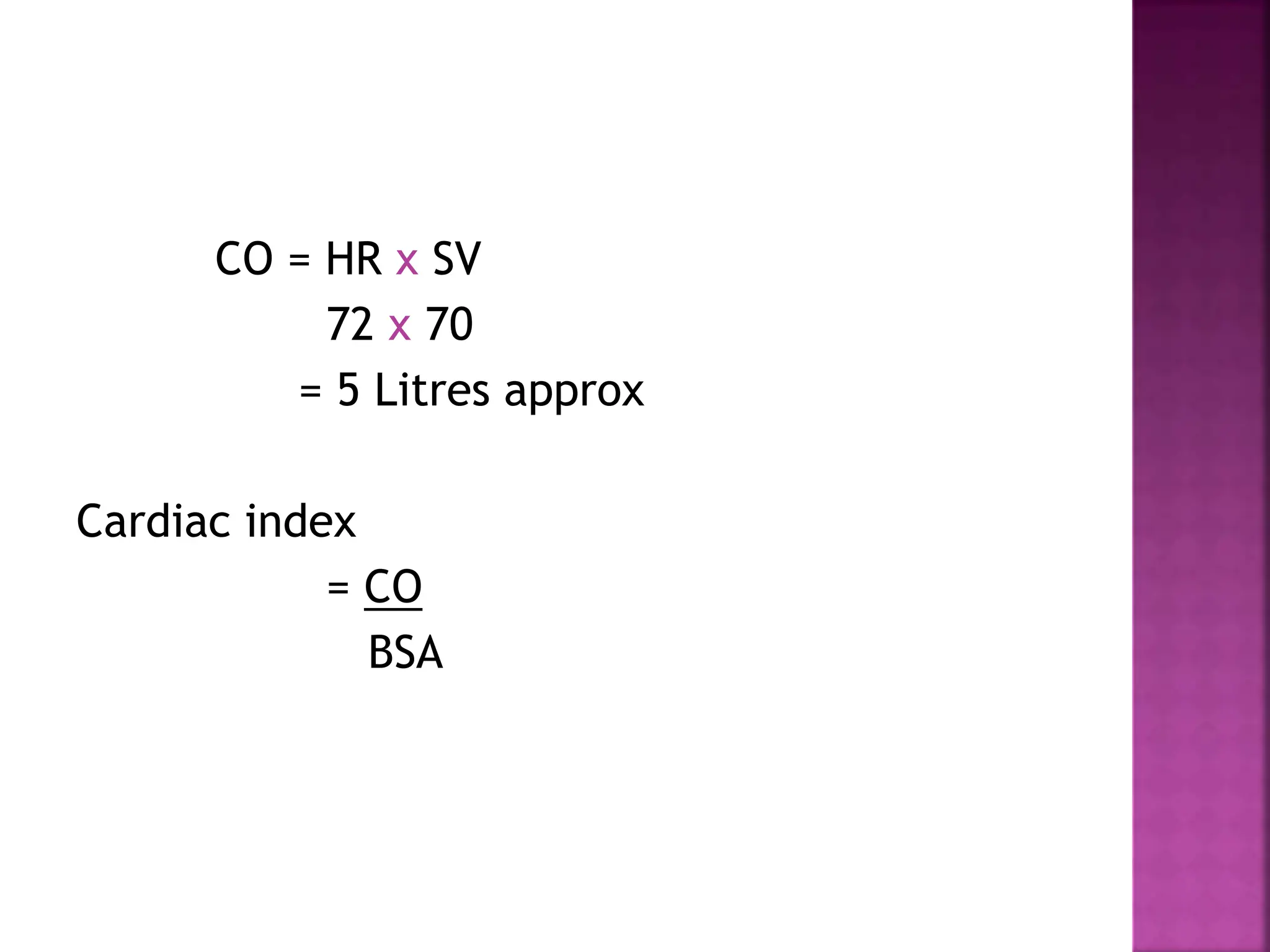 CO = HR x SV
72 x 70
= 5 Litres approx
Cardiac index
= CO
BSA
 