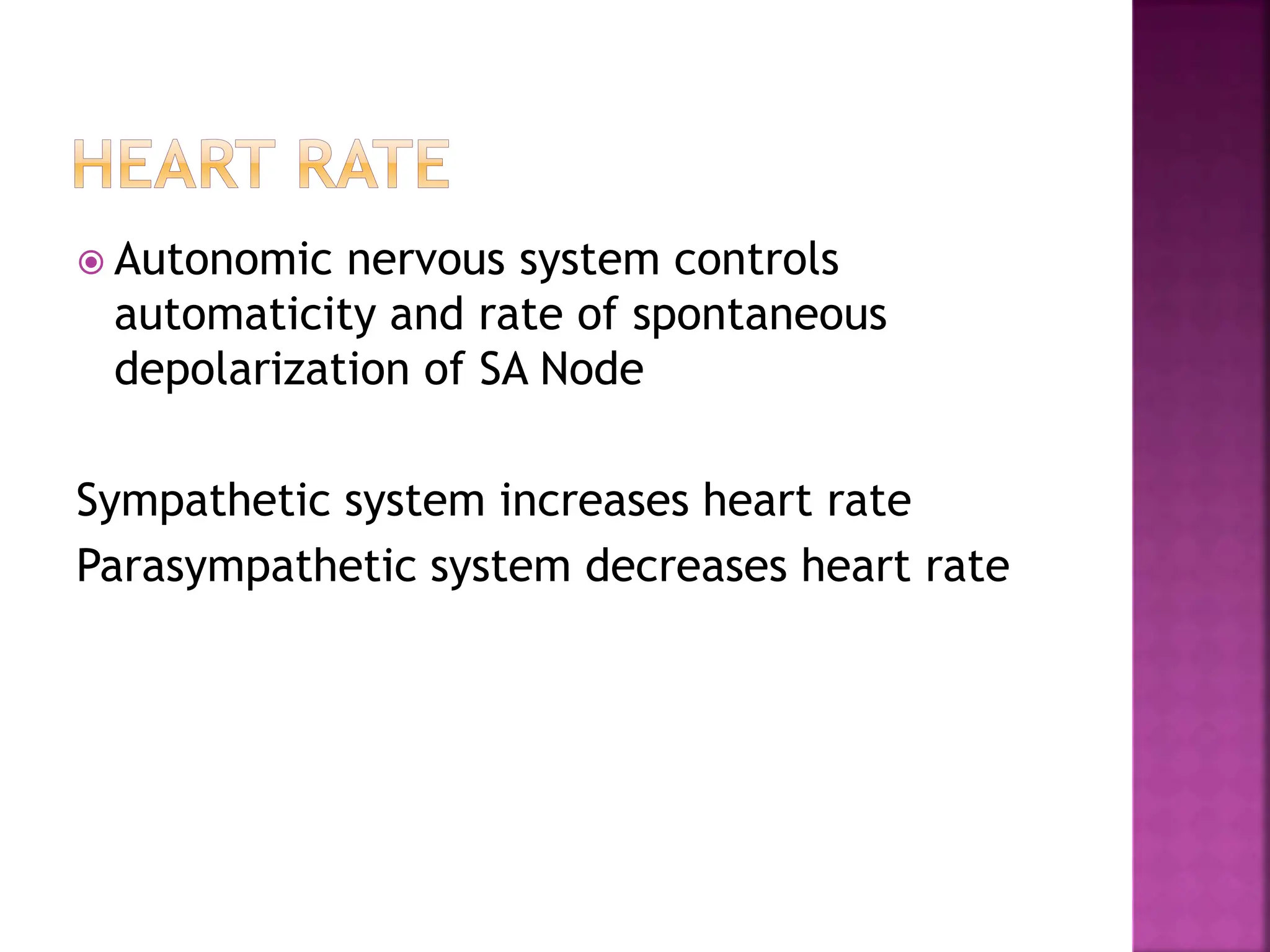  Autonomic nervous system controls
automaticity and rate of spontaneous
depolarization of SA Node
Sympathetic system increases heart rate
Parasympathetic system decreases heart rate
 