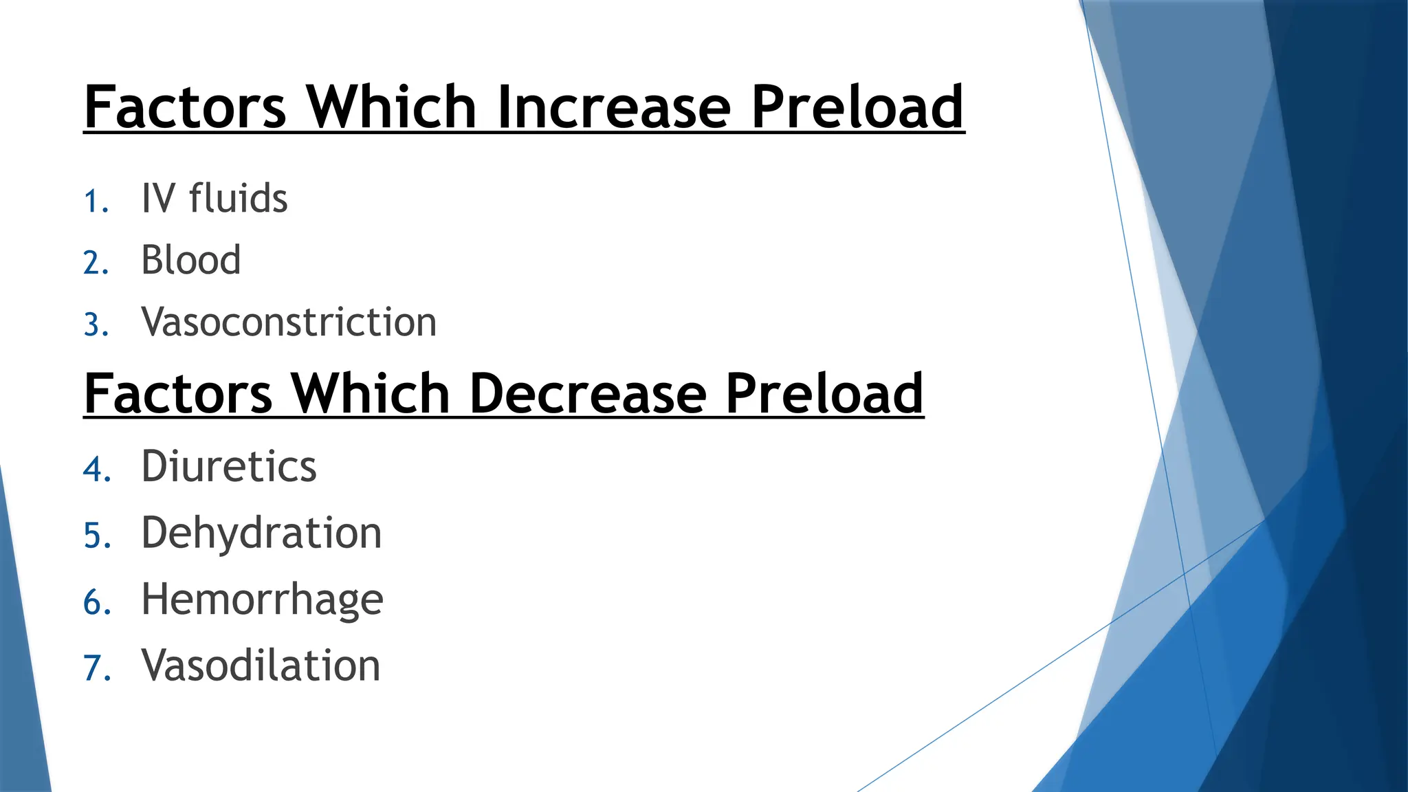 Factors Which Increase Preload
1. IV fluids
2. Blood
3. Vasoconstriction
Factors Which Decrease Preload
4. Diuretics
5. Dehydration
6. Hemorrhage
7. Vasodilation
 