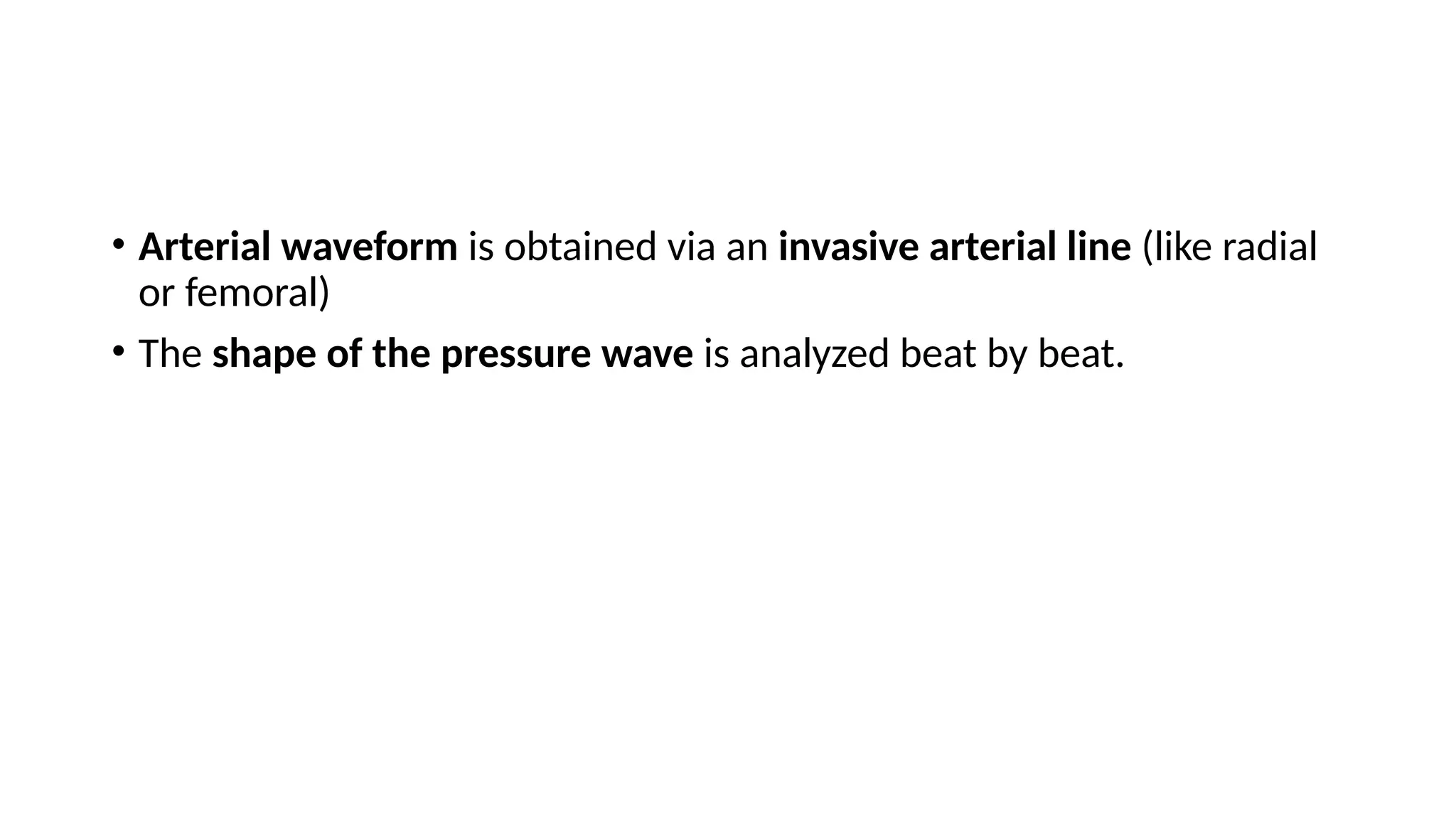 • Arterial waveform is obtained via an invasive arterial line (like radial
or femoral)
• The shape of the pressure wave is analyzed beat by beat.
 