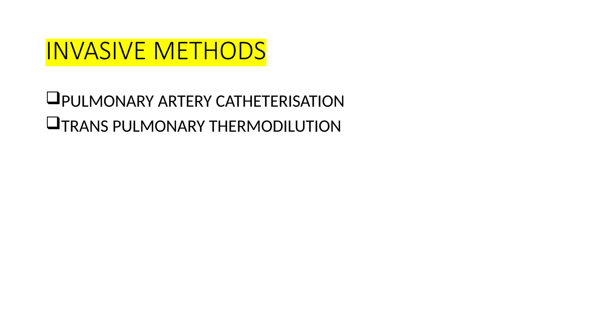 INVASIVE METHODS
PULMONARY ARTERY CATHETERISATION
TRANS PULMONARY THERMODILUTION
 