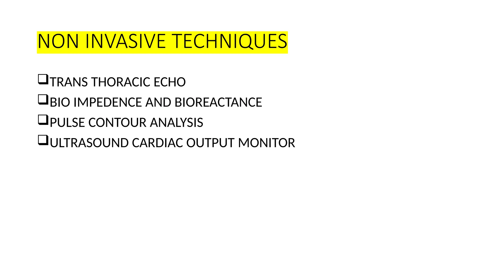 NON INVASIVE TECHNIQUES
TRANS THORACIC ECHO
BIO IMPEDENCE AND BIOREACTANCE
PULSE CONTOUR ANALYSIS
ULTRASOUND CARDIAC OUTPUT MONITOR
 