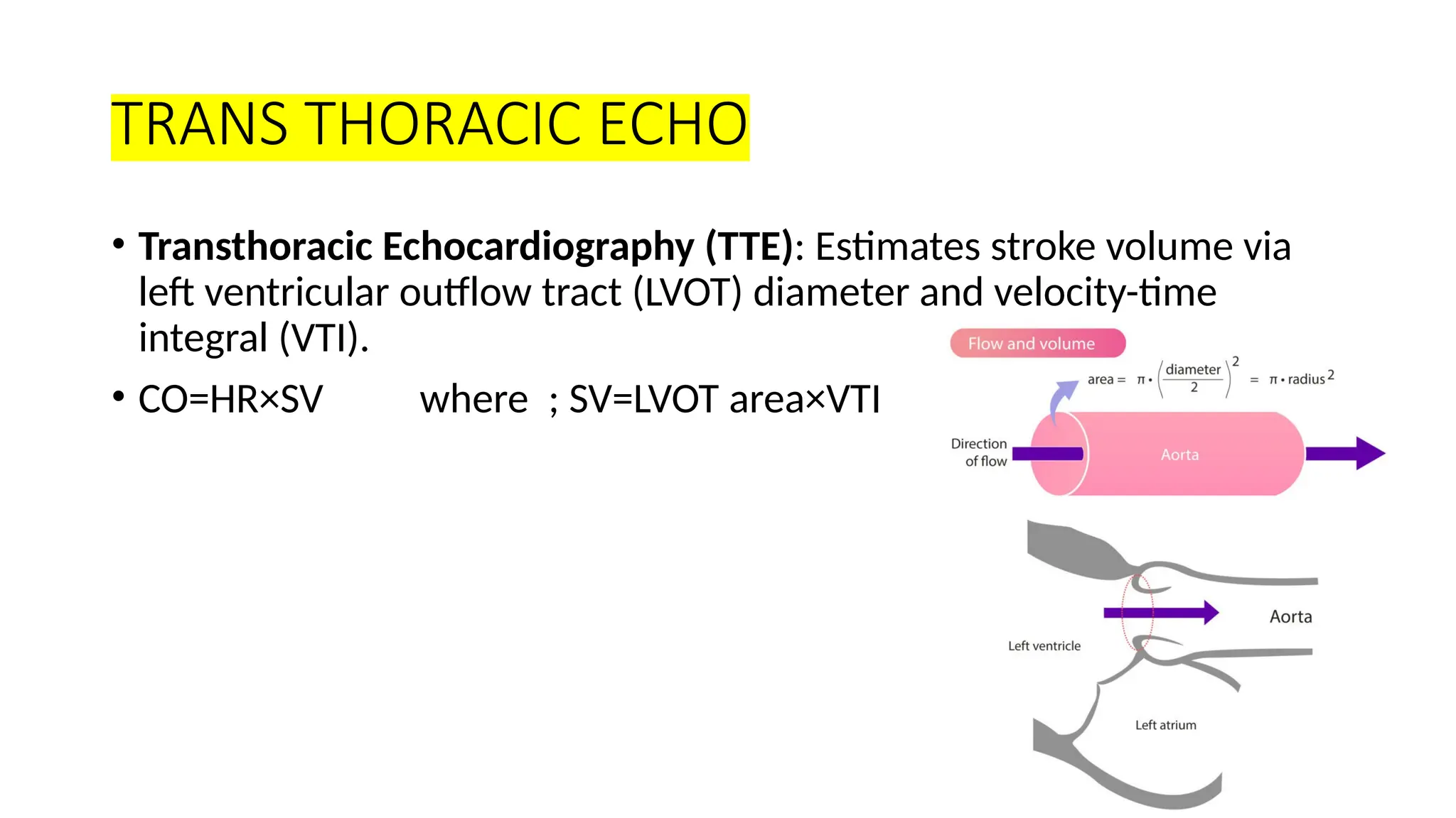 TRANS THORACIC ECHO
• Transthoracic Echocardiography (TTE): Estimates stroke volume via
left ventricular outflow tract (LVOT) diameter and velocity-time
integral (VTI).
• CO=HR×SV where ; SV=LVOT area×VTI
 