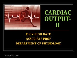 CARDIAC
OUTPUT-
II
DR NILESH KATE
ASSOCIATE PROF
DEPARTMENT OF PHYSIOLOGY.
Thursday, February 4, 2016
 