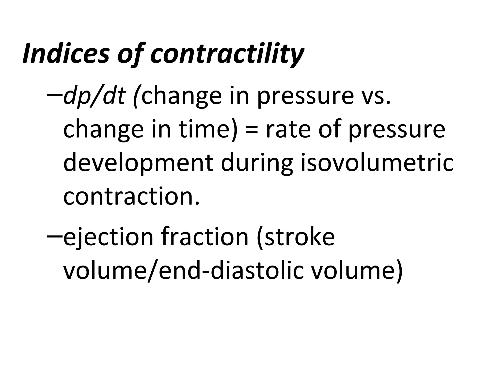 Indices of contractility
–dp/dt (change in pressure vs.
change in time) = rate of pressure
development during isovolumetric
contraction.
–ejection fraction (stroke
volume/end-diastolic volume)
 