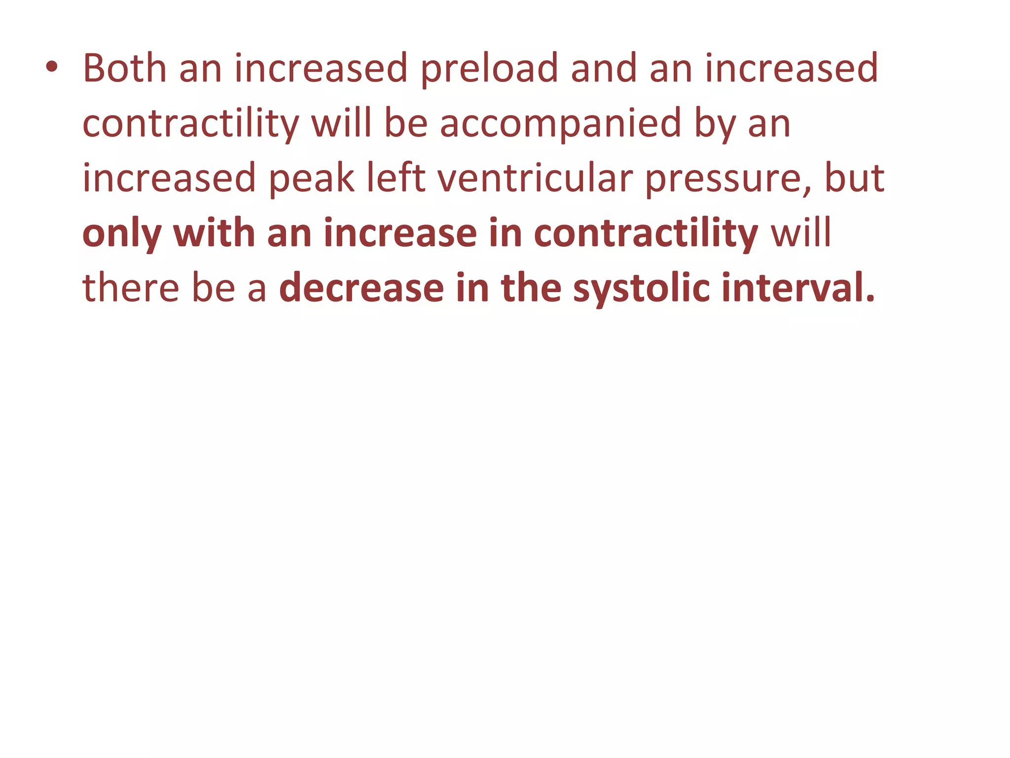 • Both an increased preload and an increased
contractility will be accompanied by an
increased peak left ventricular pressure, but
only with an increase in contractility will
there be a decrease in the systolic interval.
 