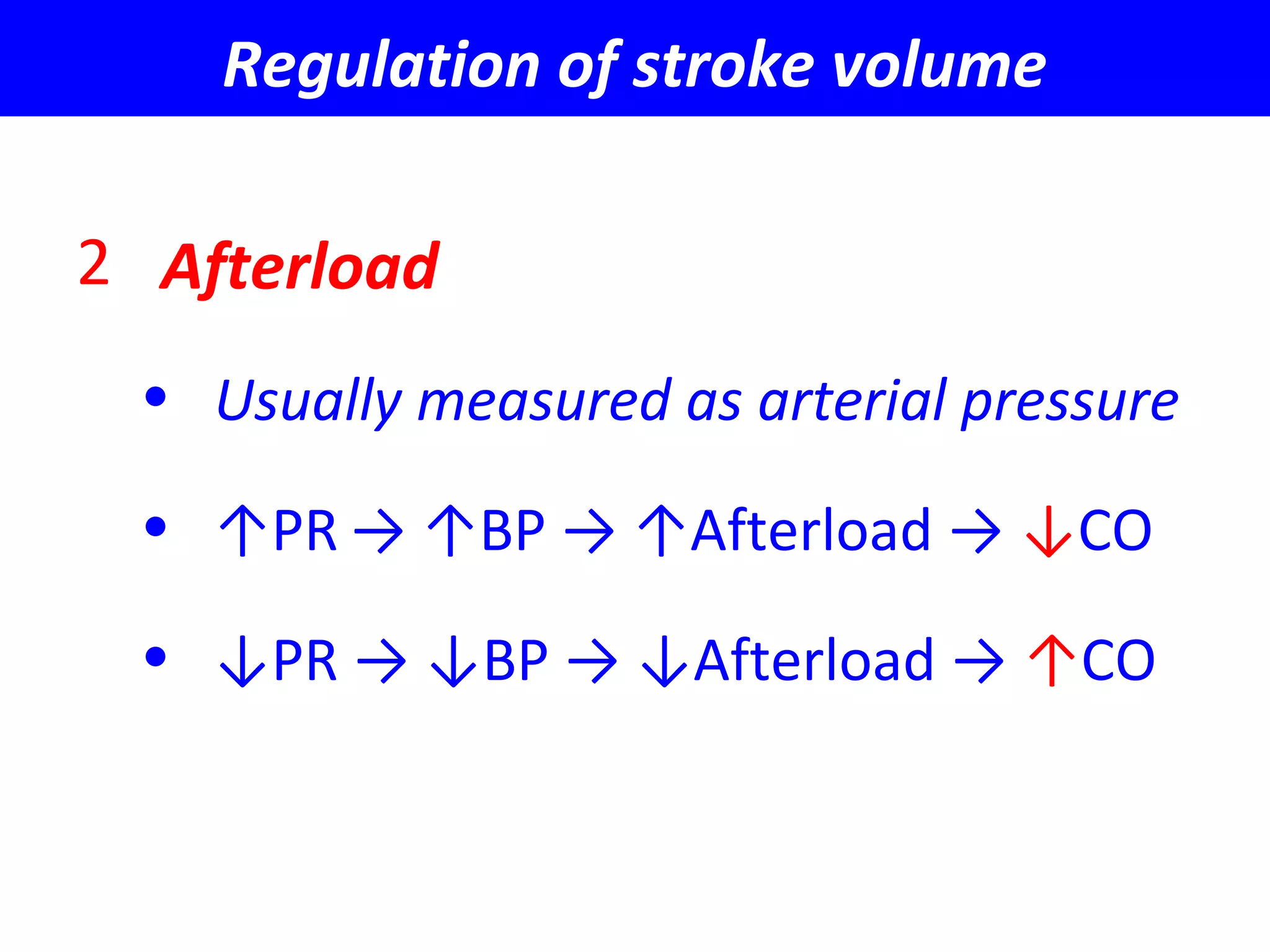 Regulation of stroke volume
2 Afterload
• Usually measured as arterial pressure
• ↑PR → ↑BP → ↑Afterload → ↓CO
• ↓PR → ↓BP → ↓Afterload → ↑CO
 