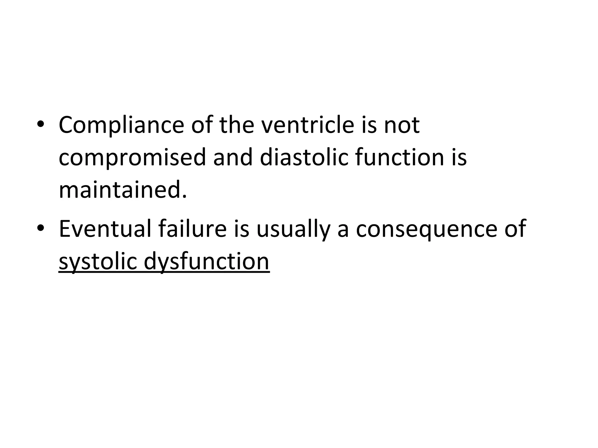 • Compliance of the ventricle is not
compromised and diastolic function is
maintained.
• Eventual failure is usually a consequence of
systolic dysfunction
 