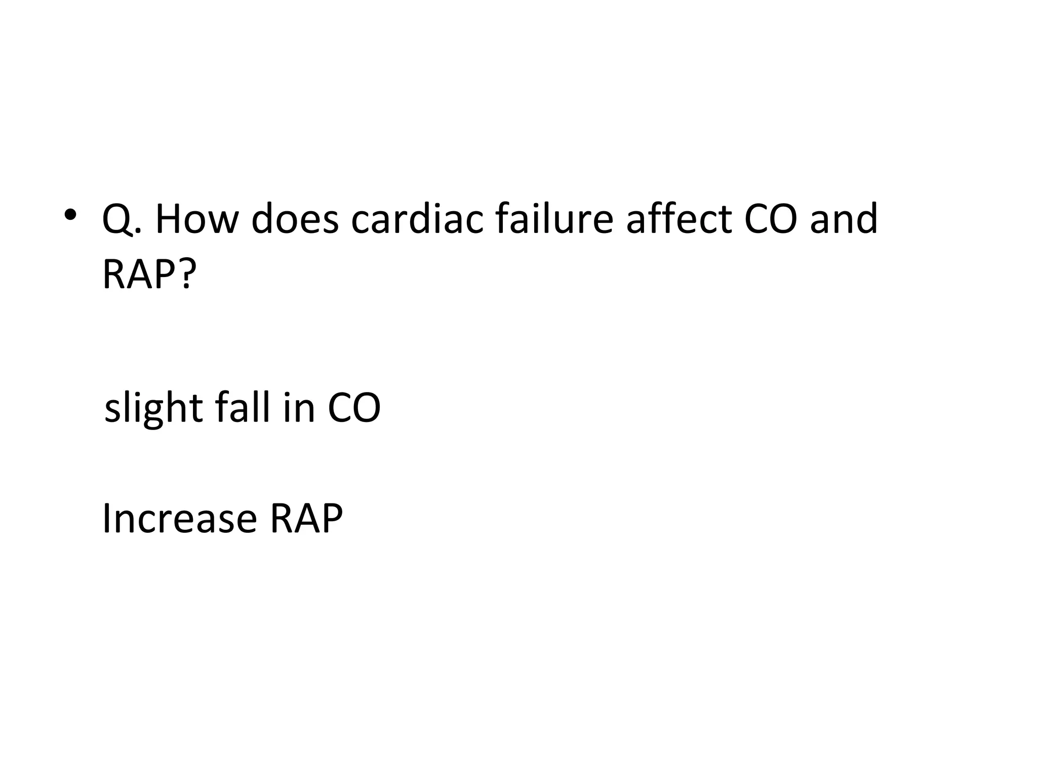 • Q. How does cardiac failure affect CO and
RAP?
slight fall in CO
Increase RAP
 