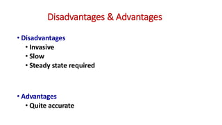 Disadvantages & Advantages
• Disadvantages
• Invasive
• Slow
• Steady state required
• Advantages
• Quite accurate
 