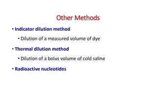 Other Methods
• Indicator dilution method
• Dilution of a measured volume of dye
• Thermal dilution method
• Dilution of a bolus volume of cold saline
• Radioactive nucleotides
 