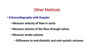 Other Methods
• Echocardiography with Doppler
• Measure velocity of flow in aorta
• Measure volume of the flow through valves
• Measure stroke volume
• Difference in end-diastolic and end-systolic volumes
 