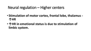 Neural regulation – Higher centers
•Stimulation of motor cortex, frontal lobe, thalamus -
↑HR
•↑HR in emotional status is due to stimulation of
limbic system.
 